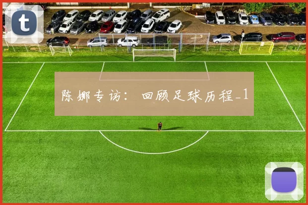 陈娜专访：回顾足球历程_1