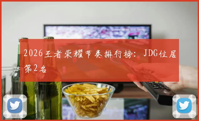 2026王者荣耀节奏排行榜：JDG位居第2名