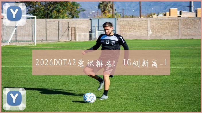 2026DOTA2意识排名：IG创新高_1