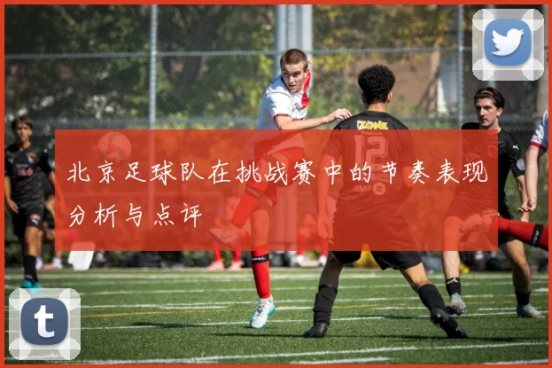 北京足球队在挑战赛中的节奏表现分析与点评