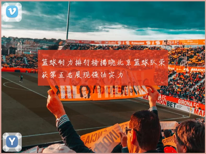 篮球耐力排行榜揭晓北京篮球队荣获第五名展现强劲实力