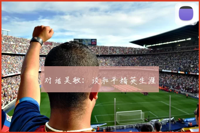 对话吴敏：谈和平精英生涯