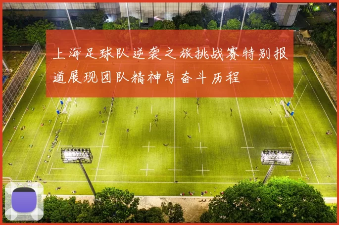 上海足球队逆袭之旅挑战赛特别报道展现团队精神与奋斗历程