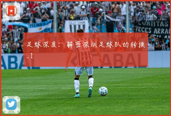 足球深度：解密深圳足球队的转换_1
