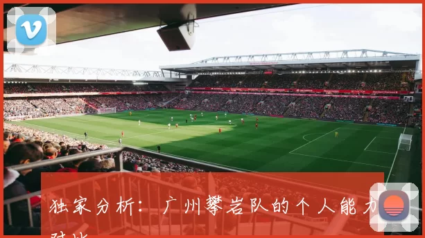 独家分析：广州攀岩队的个人能力对比