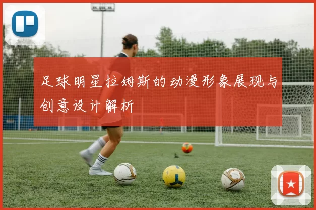 足球明星拉姆斯的动漫形象展现与创意设计解析
